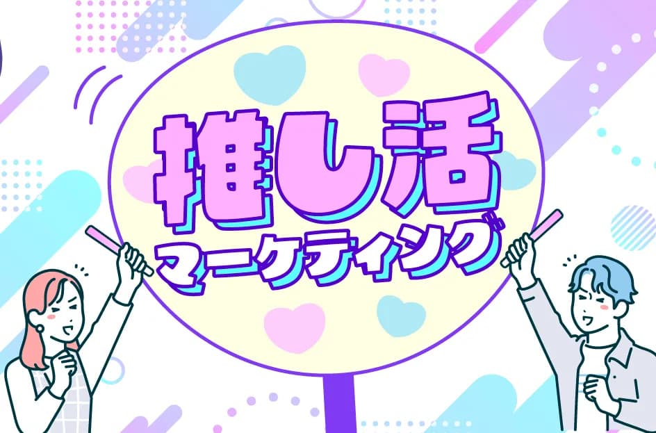 推し活マーケティングとは?成功事例や成功のポイントも解説